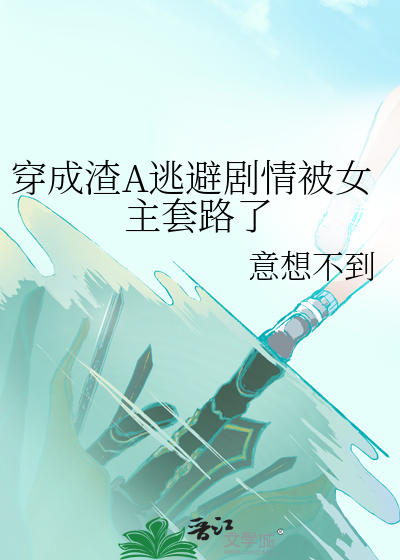 穿成渣A逃避剧情被女主套路了