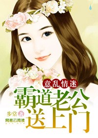 意乱情迷：霸道老公送上门