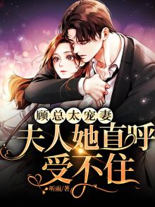 顾总太宠妻夫人她直呼受不住