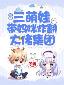 惊爆!三萌娃带妈咪炸翻大佬集团