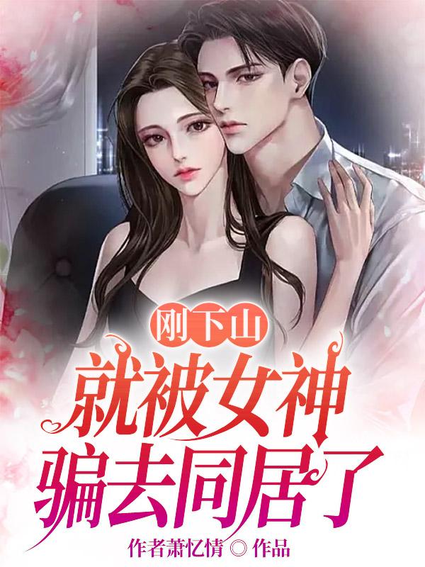 刚下山就被女神骗去同居了。作者萧忆情,主人公,柳如云