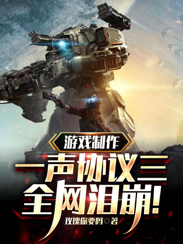 游戏制作:一声协议三,全网泪崩小说