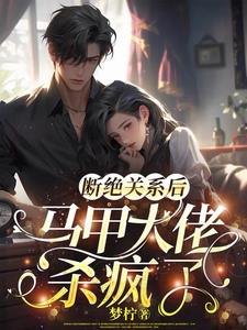 断绝关系后马甲大佬杀疯了gl