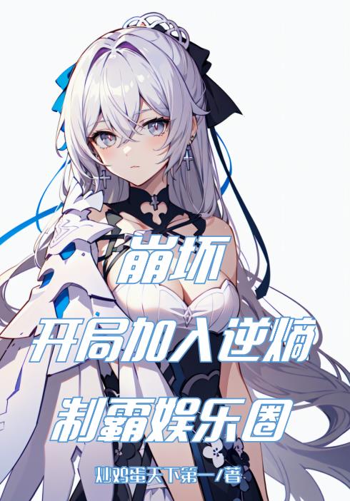 崩坏:开局加入逆熵,制霸娱乐圈下载