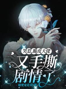 哭惹,脆皮大佬又手撕剧情了免费阅读