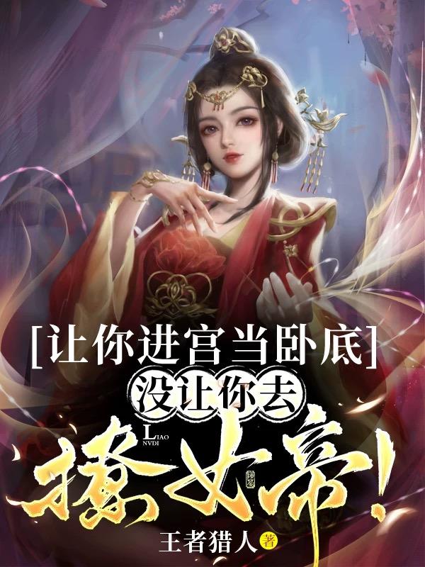让你进宫当卧底,没让你去撩女帝主角多少老婆