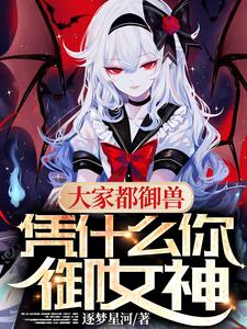 大家都御兽,凭什么你御女神 笔趣阁