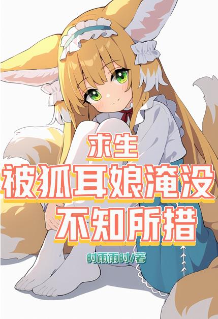 求生:被狐耳娘淹没,不知所措_时雨雨时_20小说网