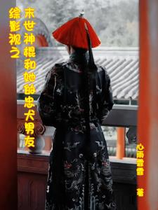 综影视之末世神棍和她的忠犬男友 心雨霏霏
