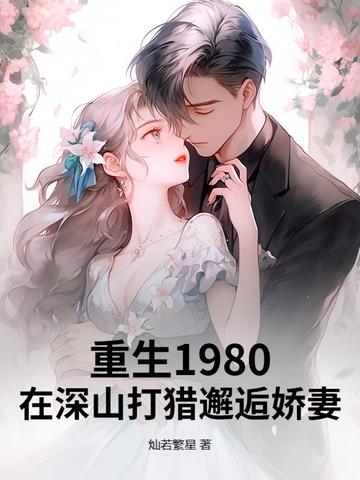 重生1980:在深山打猎邂逅娇妻 灿若繁星