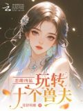 恶雌凶猛玩转十个兽夫小说免费