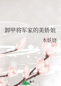 卸甲将军家的美娇娘小说下载百度云